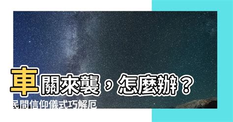 有車關怎麼辦|【有車關怎麼辦】車關來襲，怎麼辦？民間信仰儀式巧解厄運